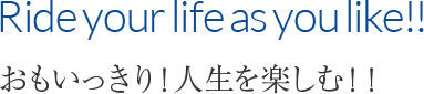 Ride your life as you like!! おもいっきり！人生を楽しむ！！