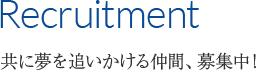 Recruitment 共に夢を追いかける仲間、募集中！